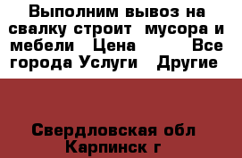 Выполним вывоз на свалку строит. мусора и мебели › Цена ­ 500 - Все города Услуги » Другие   . Свердловская обл.,Карпинск г.